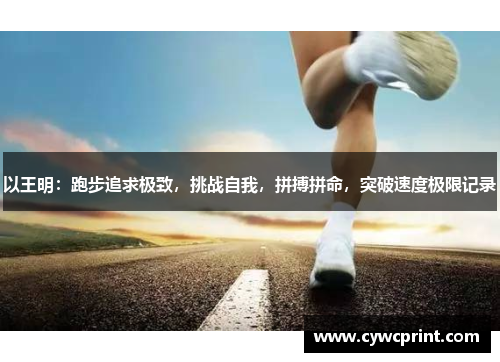 以王明：跑步追求极致，挑战自我，拼搏拼命，突破速度极限记录